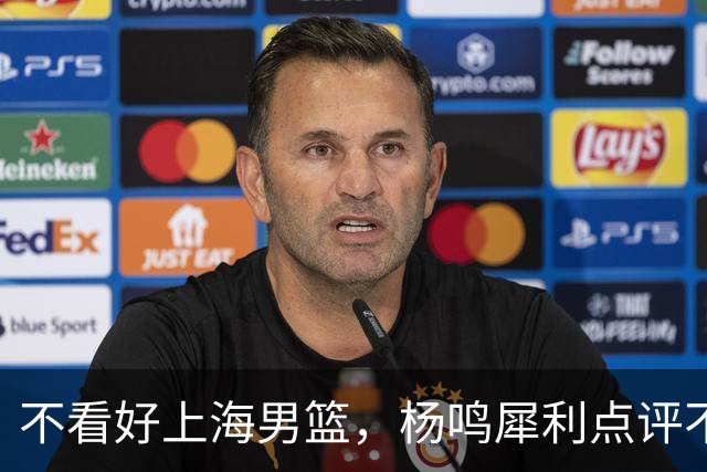 不看好上海男篮，杨鸣犀利点评不留情面，他们变化太大了